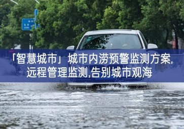 「智慧城市」城市內(nèi)澇預警監(jiān)測方案,遠程管理監(jiān)測,告別城市觀海