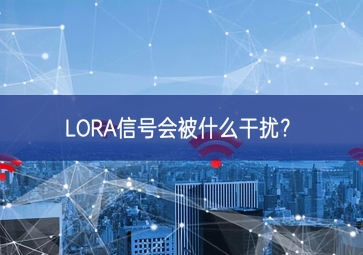 LORA信號(hào)會(huì)被什么干擾？