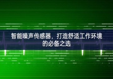 智能噪聲傳感器，打造舒適工作環(huán)境的必備之選